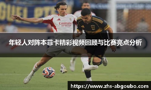 年轻人对阵本菲卡精彩视频回顾与比赛亮点分析
