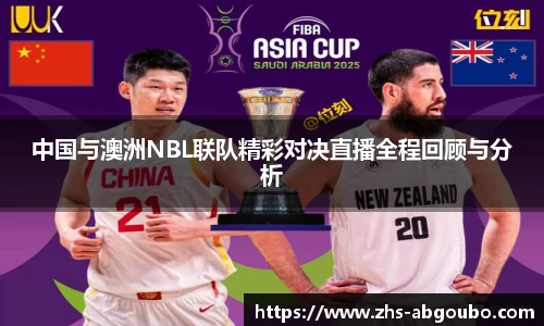 中国与澳洲NBL联队精彩对决直播全程回顾与分析